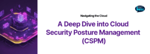A deep dive into cloud security posture management cspm.